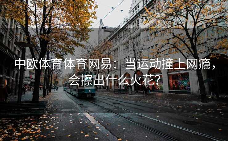 中欧体育体育网易：当运动撞上网瘾，会擦出什么火花？