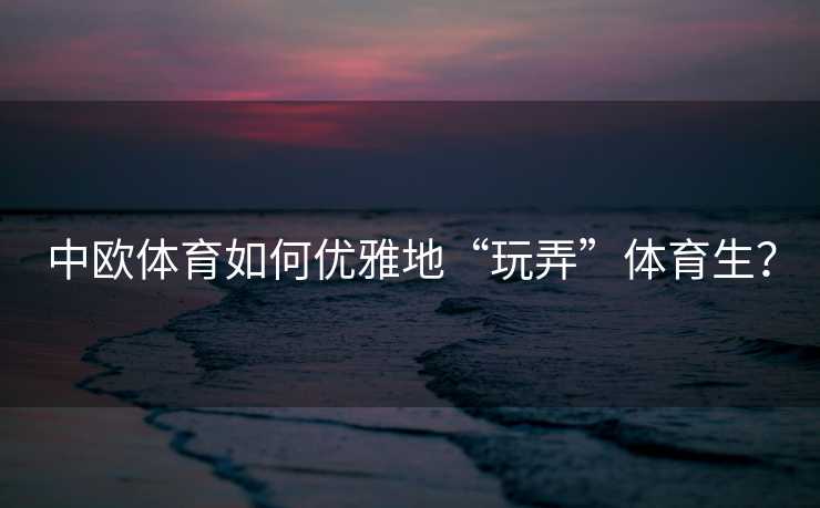 中欧体育如何优雅地“玩弄”体育生? 中欧体育如何优雅地“玩弄”体育生?
