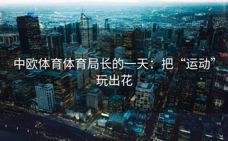 中欧体育体育局长的一天：把“运动”玩出花
