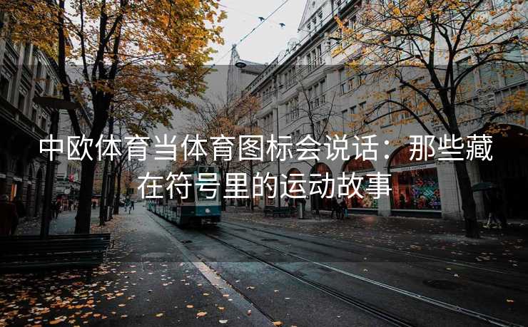 中欧体育当体育图标会说话:那些藏在符号里的运动故事 中欧体育当体育图标会说话:那些藏在符号里的运动故事
