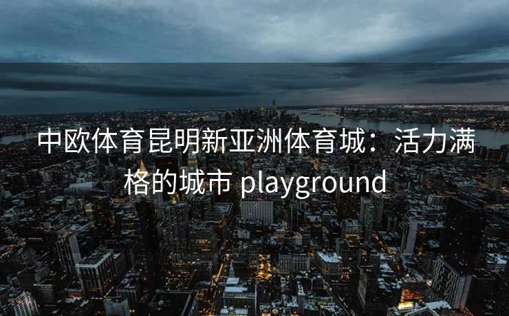 中欧体育昆明新亚洲体育城：活力满格的城市 playground