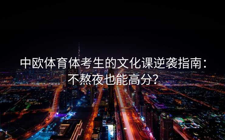 中欧体育体考生的文化课逆袭指南：不熬夜也能高分？