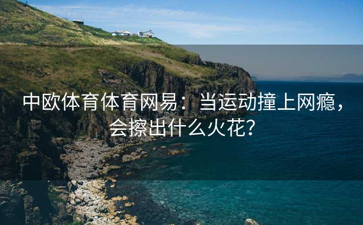 中欧体育体育网易：当运动撞上网瘾，会擦出什么火花？