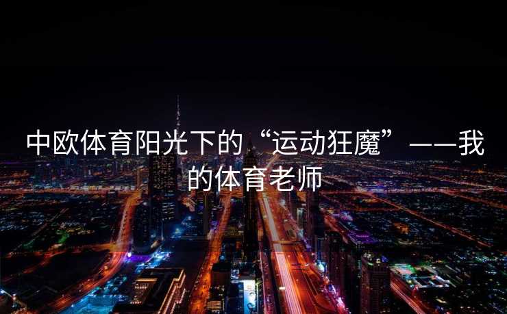 中欧体育阳光下的“运动狂魔”——我的体育老师