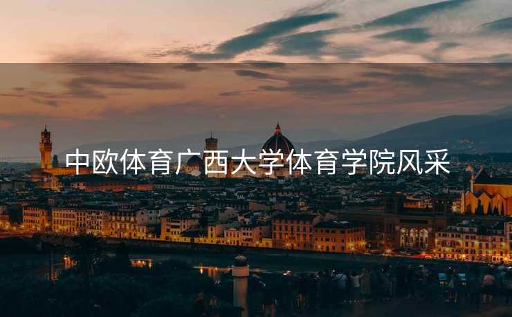 中欧体育广西大学体育学院风采