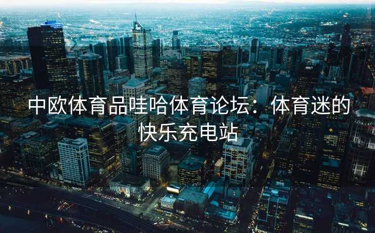 中欧体育品哇哈体育论坛：体育迷的快乐充电站