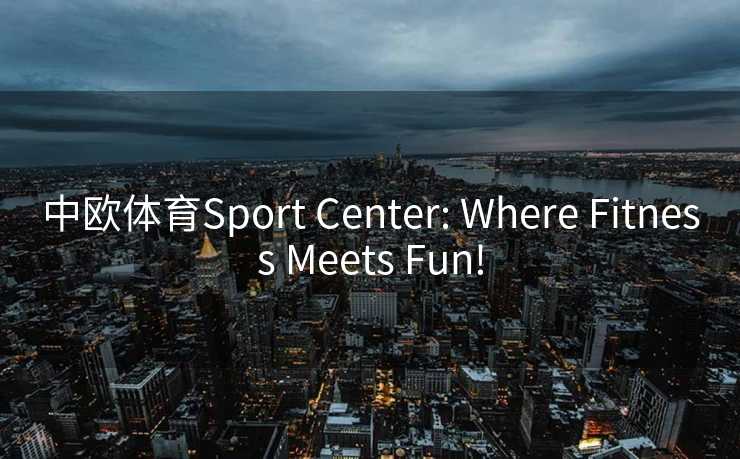 中欧体育Sport Center: Where Fitness Meets Fun!