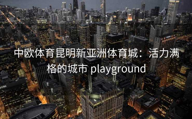 中欧体育昆明新亚洲体育城：活力满格的城市 playground