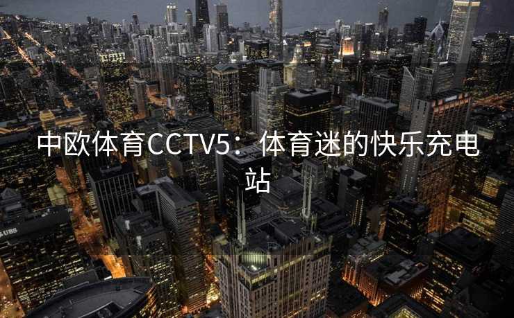 中欧体育CCTV5：体育迷的快乐充电站