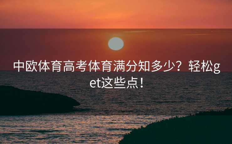 中欧体育高考体育满分知多少?轻松get这些点! 中欧体育高考体育满分知多少?轻松get这些点!