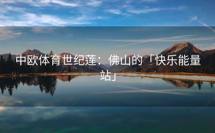 中欧体育世纪莲：佛山的「快乐能量站」