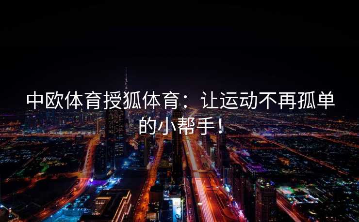 中欧体育授狐体育：让运动不再孤单的小帮手！