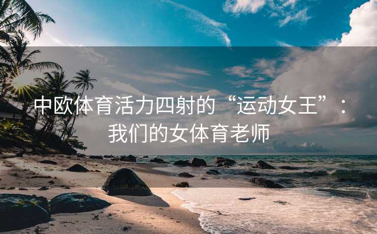 中欧体育活力四射的“运动女王”：我们的女体育老师