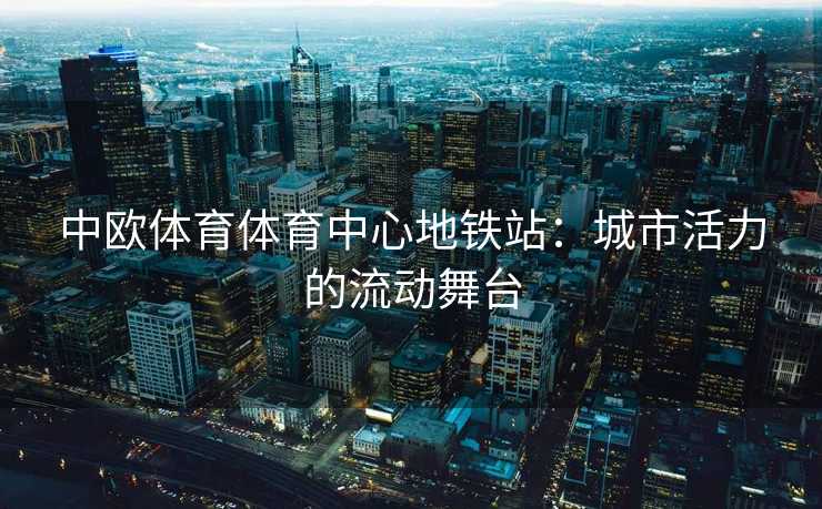 中欧体育体育中心地铁站：城市活力的流动舞台