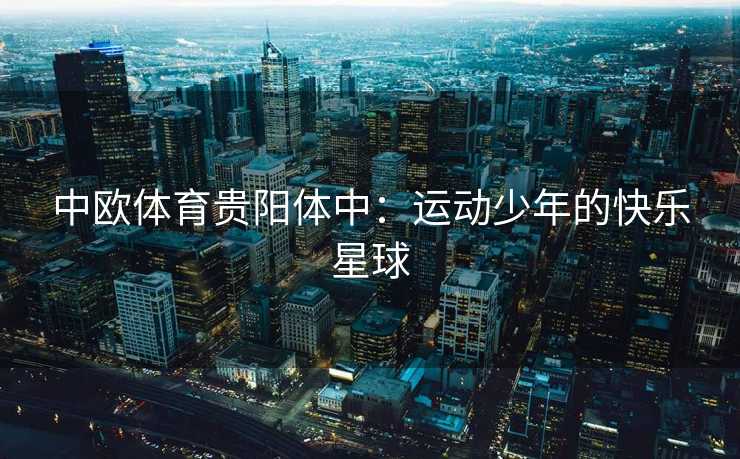 中欧体育贵阳体中：运动少年的快乐星球