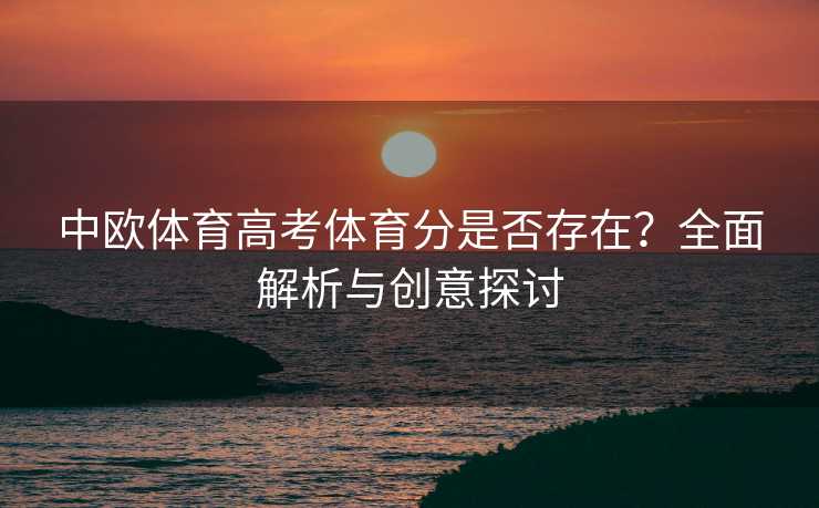 中欧体育高考体育分是否存在?全面解析与创意探讨 中欧体育高考体育分是否存在?全面解析与创意探讨
