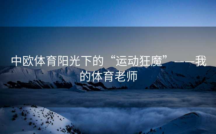 中欧体育阳光下的“运动狂魔”——我的体育老师