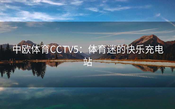 中欧体育CCTV5：体育迷的快乐充电站