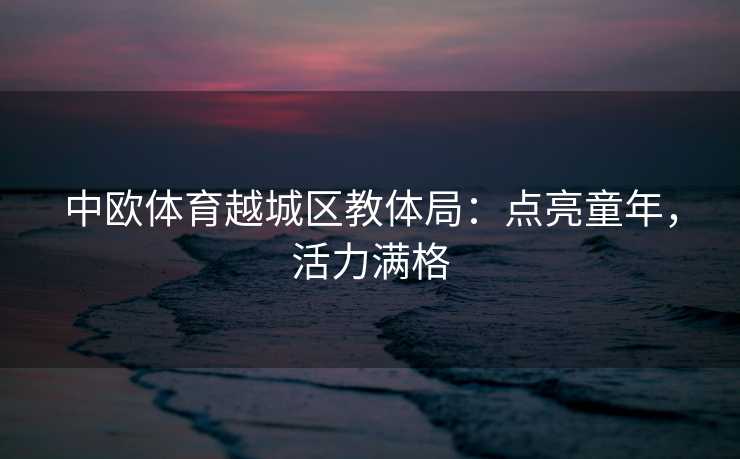 中欧体育越城区教体局：点亮童年，活力满格