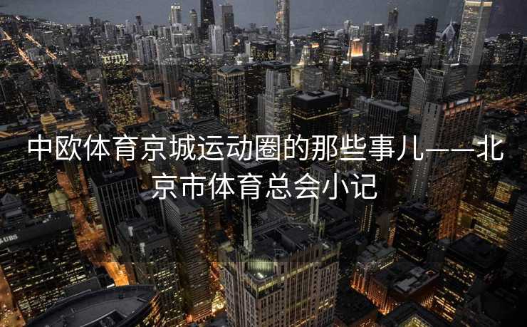 中欧体育京城运动圈的那些事儿——北京市体育总会小记