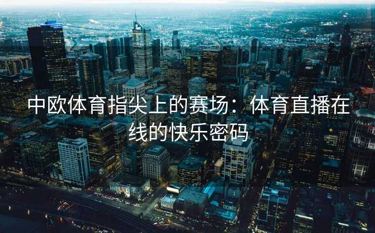 中欧体育指尖上的赛场：体育直播在线的快乐密码