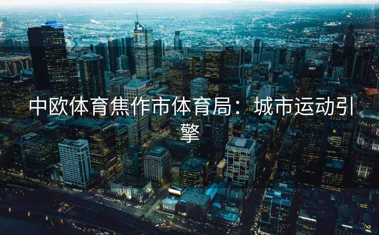 中欧体育焦作市体育局：城市运动引擎