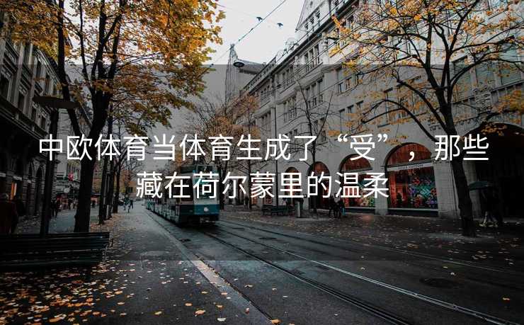 中欧体育当体育生成了“受”，那些藏在荷尔蒙里的温柔