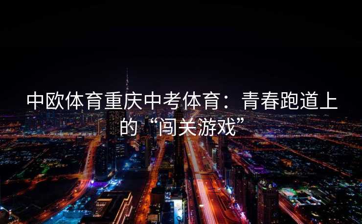 中欧体育重庆中考体育：青春跑道上的“闯关游戏”