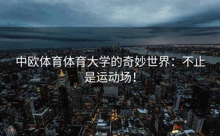 中欧体育体育大学的奇妙世界:不止是运动场! 中欧体育体育大学的奇妙世界:不止是运动场!
