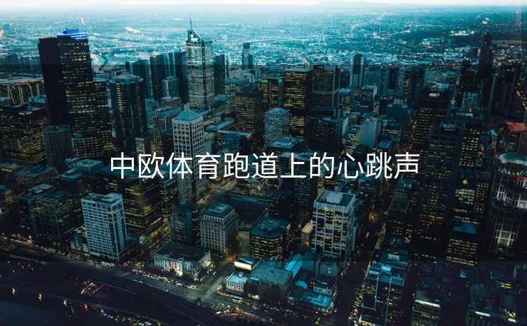 中欧体育跑道上的心跳声 中欧体育跑道上的心跳声