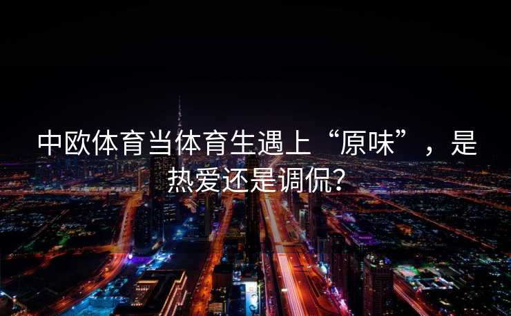 中欧体育当体育生遇上“原味”，是热爱还是调侃？