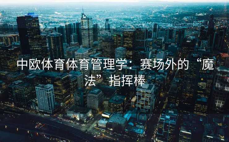 中欧体育体育管理学：赛场外的“魔法”指挥棒