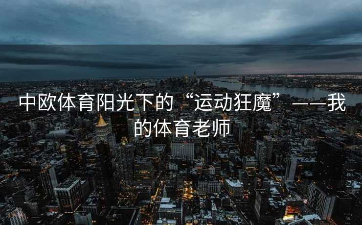 中欧体育阳光下的“运动狂魔”——我的体育老师