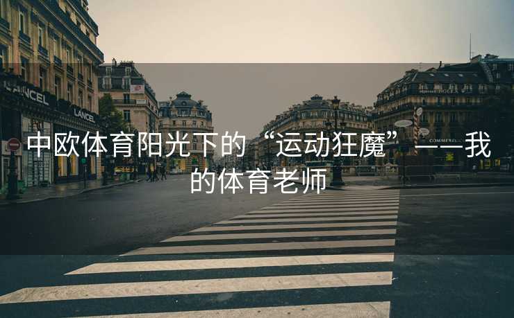 中欧体育阳光下的“运动狂魔”——我的体育老师