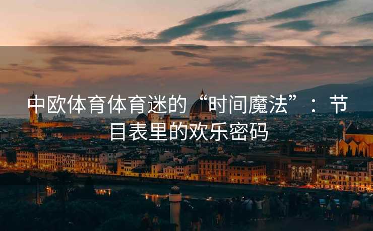 中欧体育体育迷的“时间魔法”：节目表里的欢乐密码