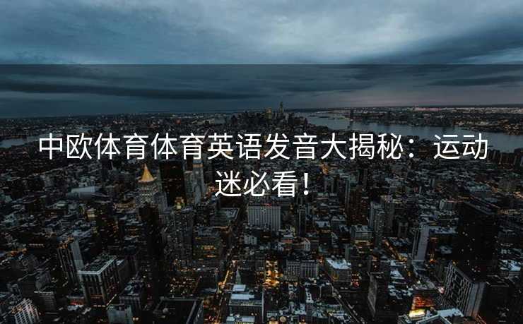 中欧体育体育英语发音大揭秘:运动迷必看! 中欧体育体育英语发音大揭秘:运动迷必看!