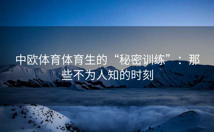 中欧体育体育生的“秘密训练”：那些不为人知的时刻