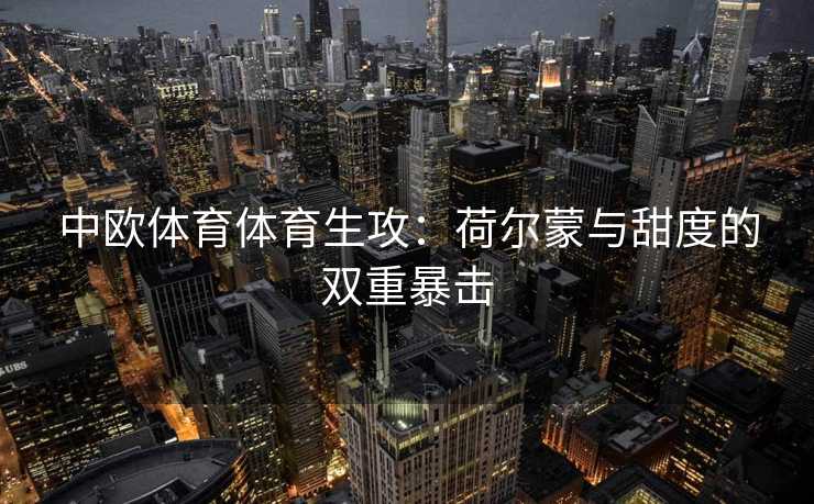 中欧体育体育生攻：荷尔蒙与甜度的双重暴击