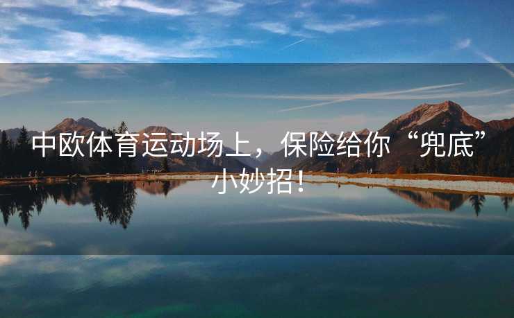 中欧体育运动场上,保险给你“兜底”小妙招! 中欧体育运动场上,保险给你“兜底”小妙招!