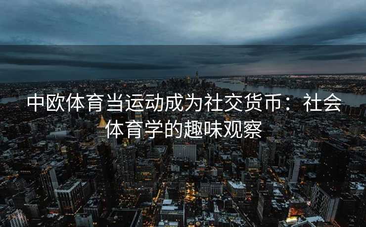 中欧体育当运动成为社交货币:社会体育学的趣味观察 中欧体育当运动成为社交货币:社会体育学的趣味观察
