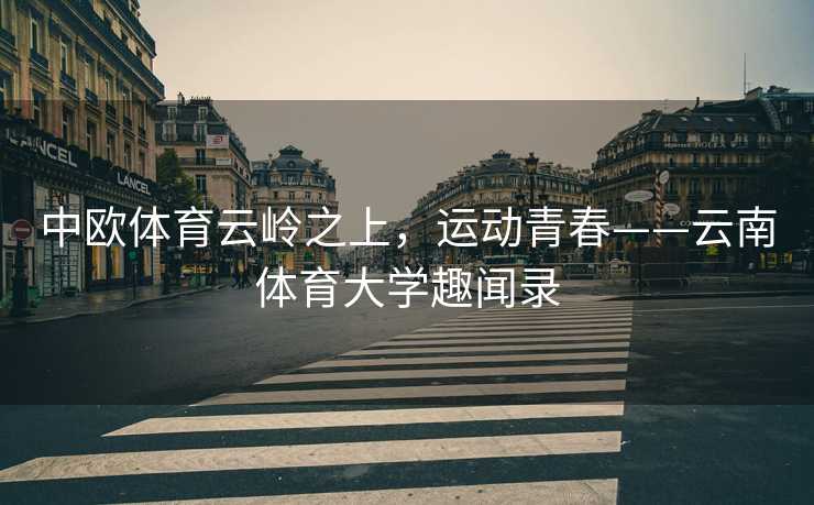 中欧体育云岭之上，运动青春——云南体育大学趣闻录