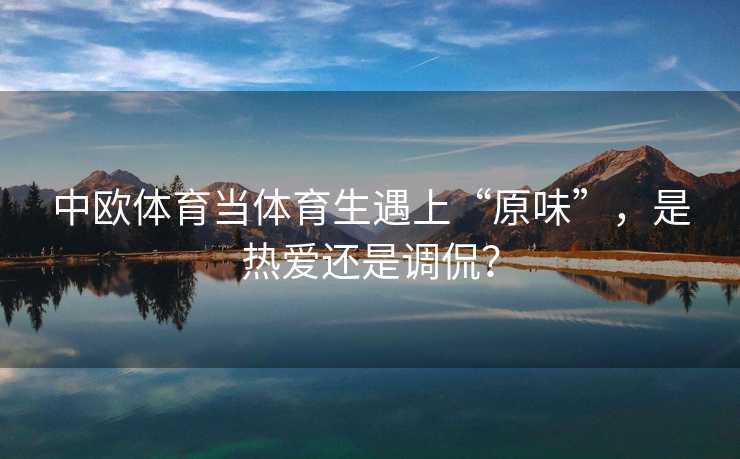 中欧体育当体育生遇上“原味”，是热爱还是调侃？