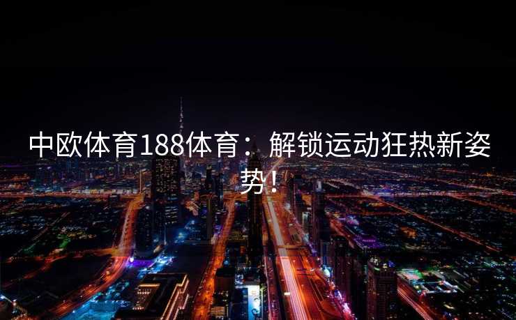 中欧体育188体育：解锁运动狂热新姿势！