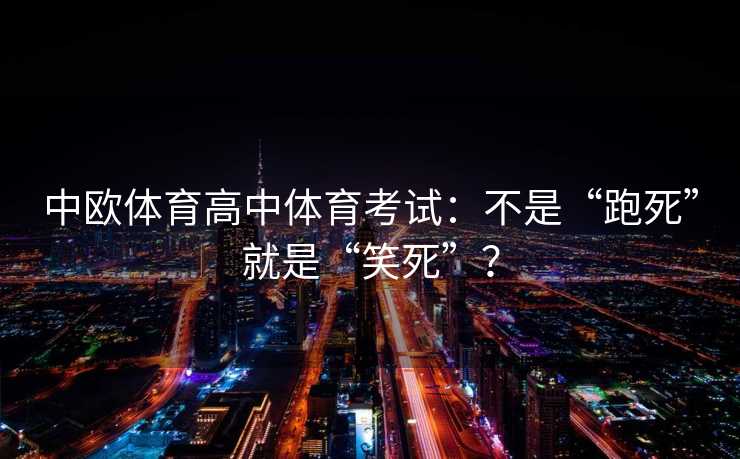 中欧体育高中体育考试：不是“跑死”就是“笑死”？