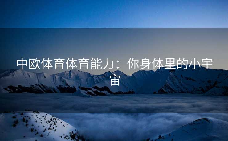 中欧体育体育能力:你身体里的小宇宙 中欧体育体育能力:你身体里的小宇宙