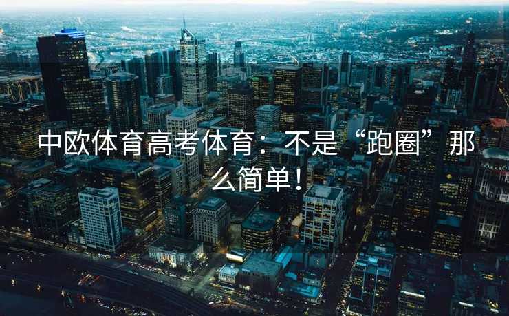 中欧体育高考体育：不是“跑圈”那么简单！