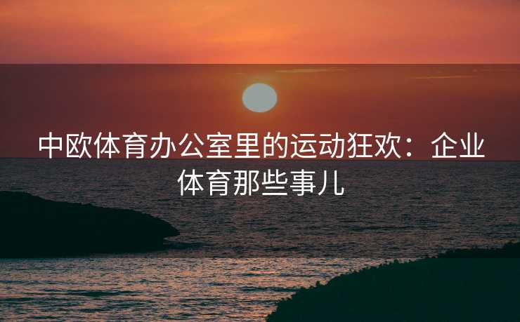 中欧体育办公室里的运动狂欢：企业体育那些事儿