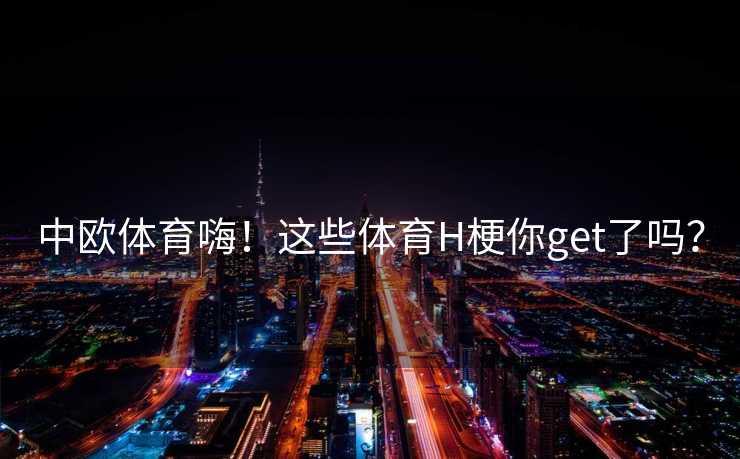 中欧体育嗨！这些体育H梗你get了吗？