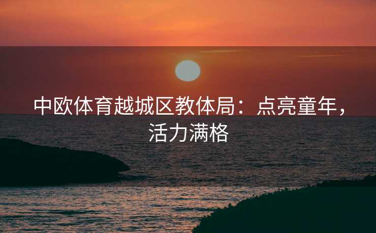 中欧体育越城区教体局：点亮童年，活力满格