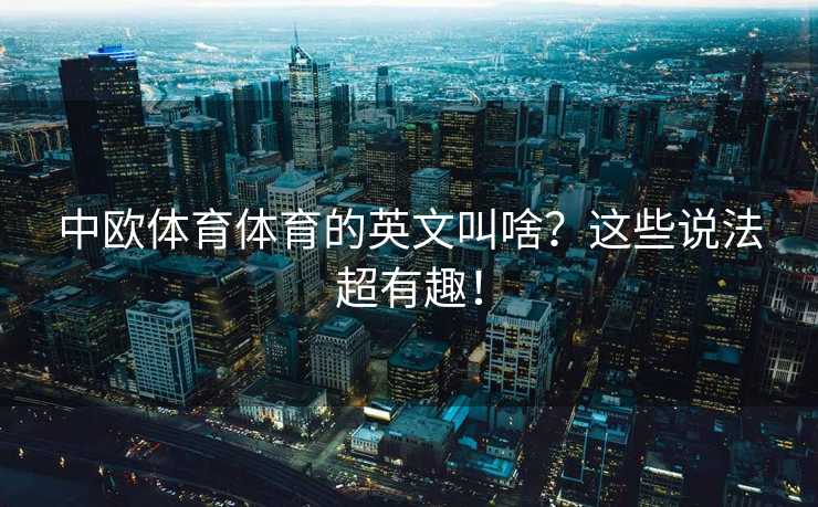 中欧体育体育的英文叫啥？这些说法超有趣！